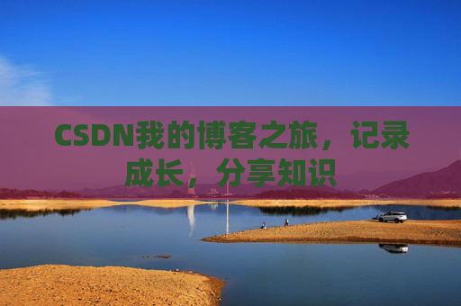CSDN我的博客之旅，记录成长，分享知识