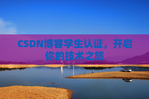 CSDN博客学生认证,开启你的技术之旅