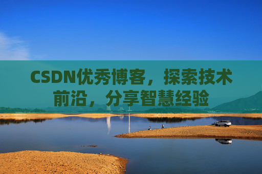 CSDN优秀博客,探索技术前沿,分享智慧经验