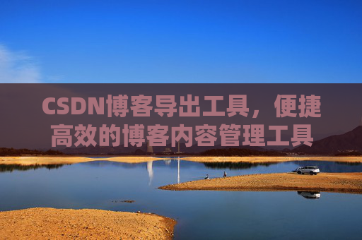 CSDN博客导出工具,便捷高效的博客内容管理工具